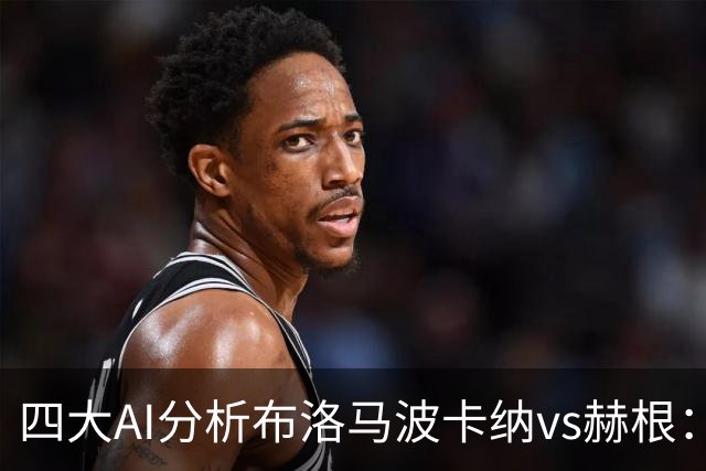 四大AI分析布洛马波卡纳vs赫根：四家一致看好客胜