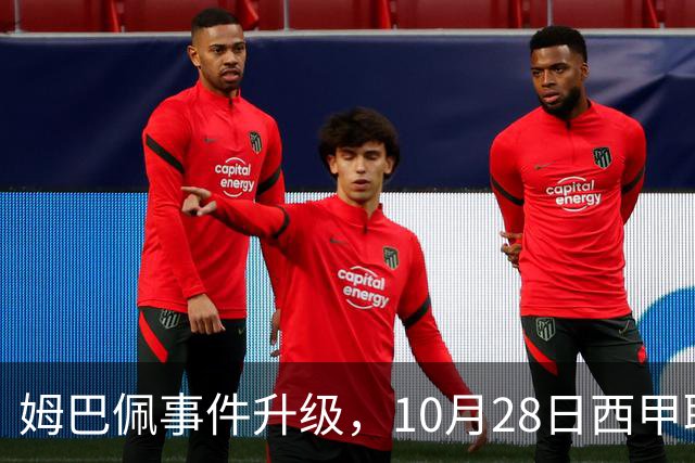 姆巴佩事件升级，10月28日西甲联盟与中国大使会面，寻求解决方案