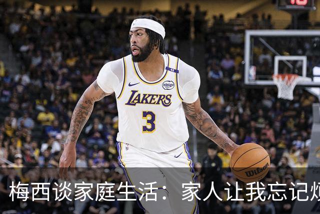 梅西谈家庭生活：家人让我忘记烦恼 对儿子必须小心