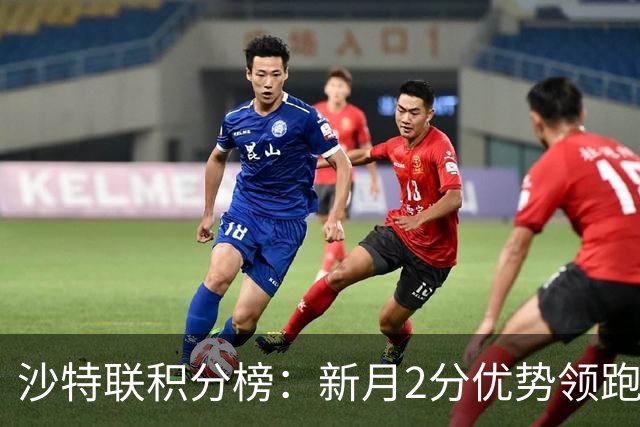 沙特联积分榜：新月2分优势领跑，胜利第二，库迪西亚多赛1场第三