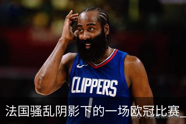 法国骚乱阴影下的一场欧冠比赛 | 看球记