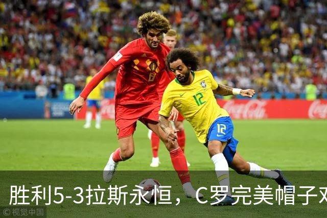 胜利5-3拉斯永恒，C罗完美帽子戏法，马内传射，菲利克斯助攻大四喜