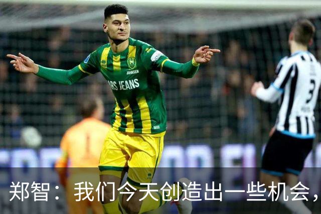 郑智：我们今天创造出一些机会，最后终结的能力确实有待提高