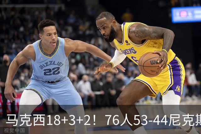 马克西18+3+2！76人53-44尼克斯，看数据：他是头号功臣！