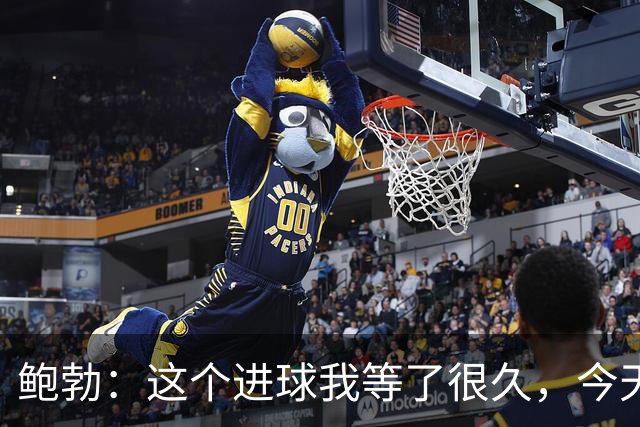 鲍勃：这个进球我等了很久，今天终于如愿了