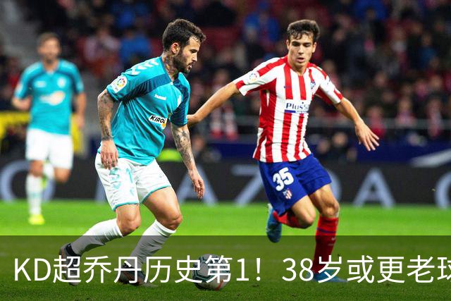 KD超乔丹历史第1！38岁或更老球员赛季前4战得分榜 23年老詹第3